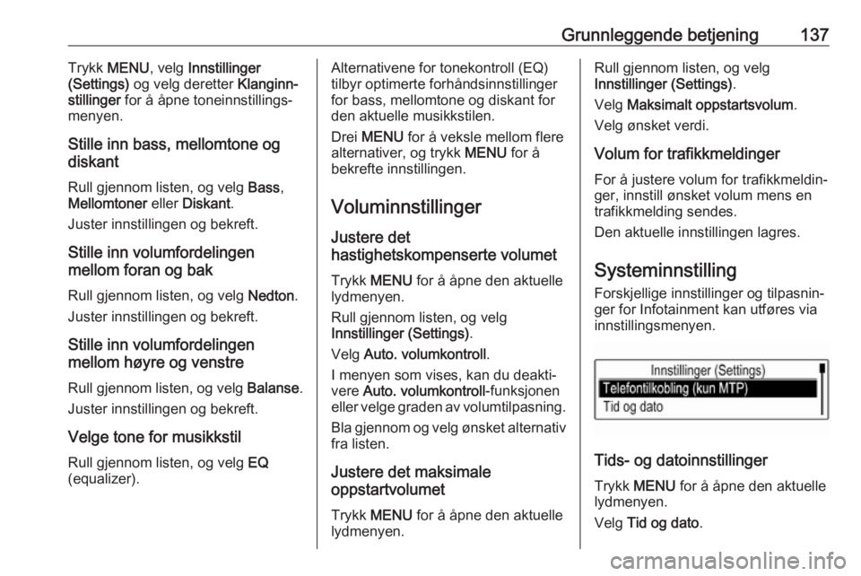 OPEL ASTRA K 2018 Brukerhåndbok for infotainmentsystem Grunnleggende betjening137Trykk MENU , velg Innstillinger
(Settings) og velg deretter Klanginn‐
stillinger for å åpne toneinnstillings‐
menyen.
Stille inn bass, mellomtone og
diskant
Rull gje OPEL ASTRA K 2018 Brukerhåndbok for infotainmentsystem Grunnleggende betjening137Trykk MENU , velg Innstillinger
(Settings) og velg deretter Klanginn‐
stillinger for å åpne toneinnstillings‐
menyen.
Stille inn bass, mellomtone og
diskant
Rull gje