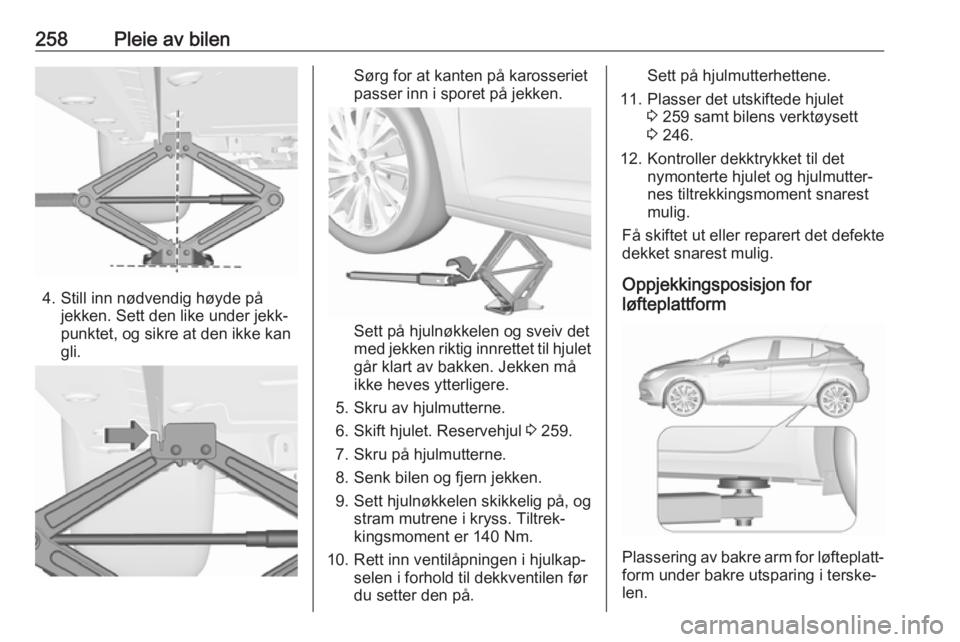 OPEL ASTRA K 2018  Instruksjonsbok 258Pleie av bilen
4. Still inn nødvendig høyde påjekken. Sett den like under jekk‐
punktet, og sikre at den ikke kan
gli.
Sørg for at kanten på karosseriet
passer inn i sporet på jekken.
Sett 