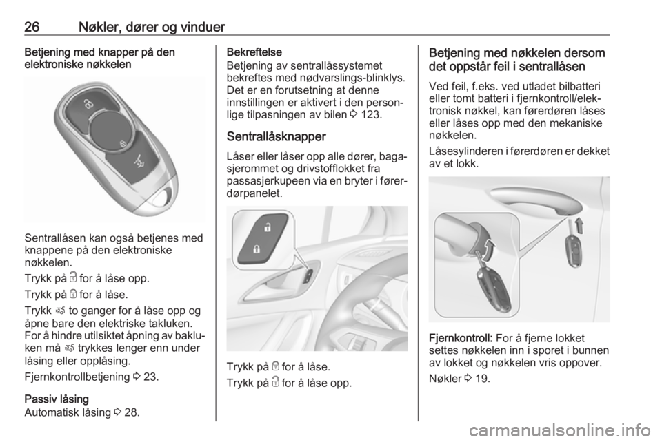 OPEL ASTRA K 2018  Instruksjonsbok 26Nøkler, dører og vinduerBetjening med knapper på den
elektroniske nøkkelen
Sentrallåsen kan også betjenes med
knappene på den elektroniske
nøkkelen.
Trykk på  c for å låse opp.
Trykk på 