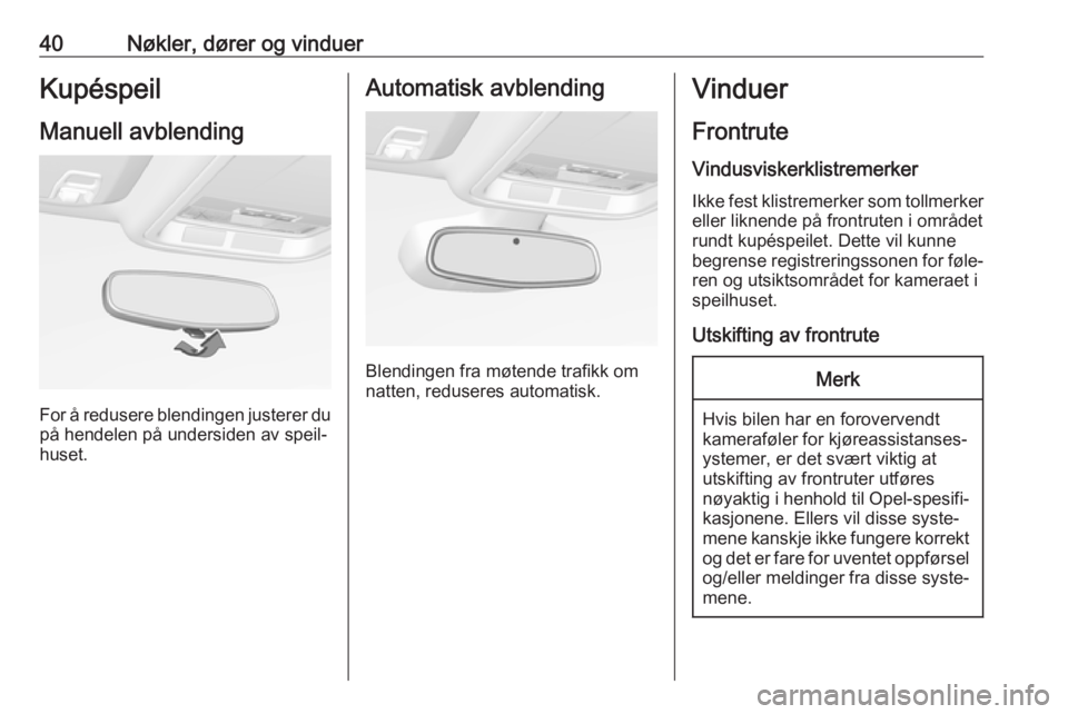 OPEL ASTRA K 2018  Instruksjonsbok 40Nøkler, dører og vinduerKupéspeil
Manuell avblending
For å redusere blendingen justerer du på hendelen på undersiden av speil‐
huset.
Automatisk avblending
Blendingen fra møtende trafikk om