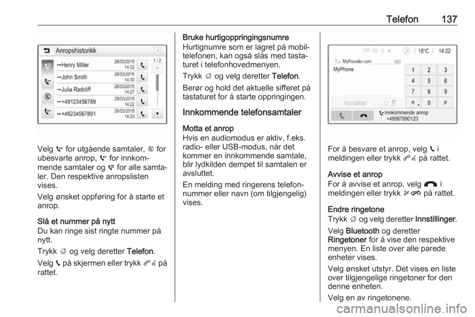 OPEL ASTRA K 2018.5 Brukerhåndbok for infotainmentsystem Telefon137
Velg q for utgående samtaler, r for
ubesvarte anrop, s for innkom‐
mende samtaler og p for alle samta‐
ler. Den respektive anropslisten
vises.
Velg ønsket oppføring for å starte OPEL ASTRA K 2018.5 Brukerhåndbok for infotainmentsystem Telefon137
Velg q for utgående samtaler, r for
ubesvarte anrop, s for innkom‐
mende samtaler og p for alle samta‐
ler. Den respektive anropslisten
vises.
Velg ønsket oppføring for å starte