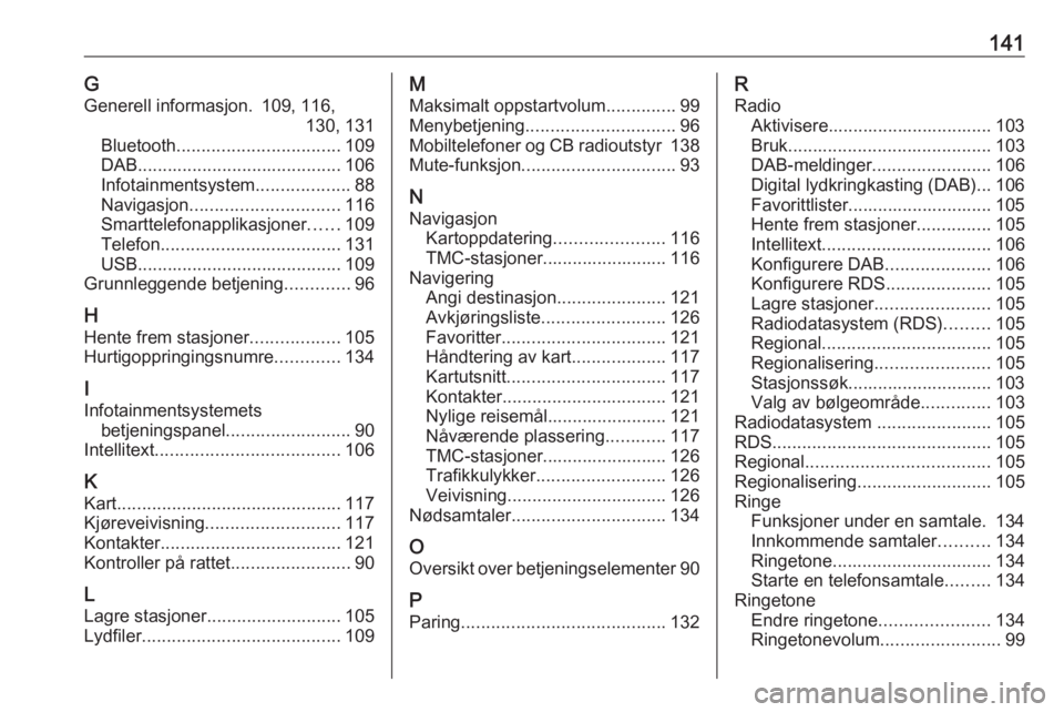 OPEL ASTRA K 2018.5 Brukerhåndbok for infotainmentsystem 141GGenerell informasjon. 109, 116, 130, 131
Bluetooth ................................. 109
DAB ......................................... 106
Infotainmentsystem ...................88
Navigasjon ..... OPEL ASTRA K 2018.5 Brukerhåndbok for infotainmentsystem 141GGenerell informasjon. 109, 116, 130, 131
Bluetooth ................................. 109
DAB ......................................... 106
Infotainmentsystem ...................88
Navigasjon .....