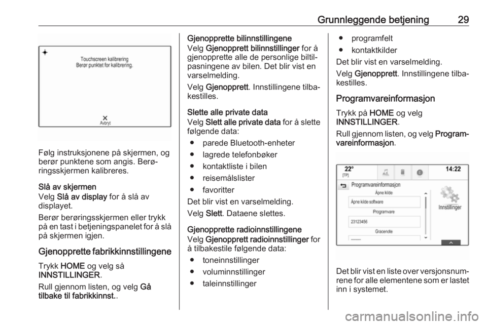 OPEL ASTRA K 2018.5  Brukerhåndbok for infotainmentsystem Grunnleggende betjening29
Følg instruksjonene på skjermen, og
berør punktene som angis. Berø‐
ringsskjermen kalibreres.
Slå av skjermen
Velg  Slå av display  for å slå av
displayet.
Berør b