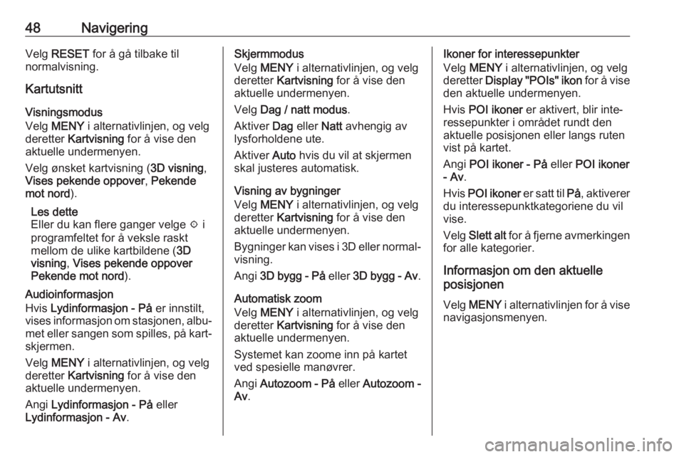 OPEL ASTRA K 2018.5  Brukerhåndbok for infotainmentsystem 48NavigeringVelg RESET  for å gå tilbake til
normalvisning.
Kartutsnitt
Visningsmodus
Velg  MENY  i alternativlinjen, og velg
deretter  Kartvisning  for å vise den
aktuelle undermenyen.
Velg ønske