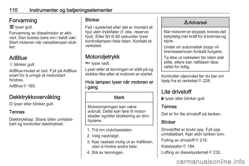 OPEL ASTRA K 2018.5  Instruksjonsbok 110Instrumenter og betjeningselementerForvarming!  lyser gult.
Forvarming av dieselmotor er akti‐
vert. Den kobles bare inn i kaldt vær.
Start motoren når varsellampen sluk‐
ker.
AdBlue
Y  blink