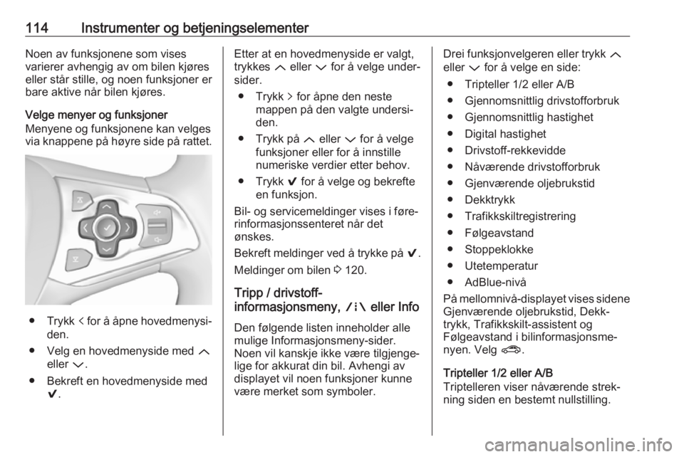 OPEL ASTRA K 2018.5  Instruksjonsbok 114Instrumenter og betjeningselementerNoen av funksjonene som vises
varierer avhengig av om bilen kjøres
eller står stille, og noen funksjoner er
bare aktive når bilen kjøres.
Velge menyer og funk