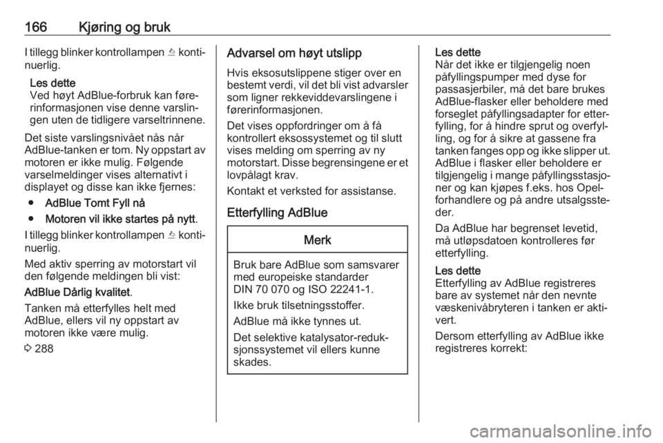 OPEL ASTRA K 2018.5  Instruksjonsbok 166Kjøring og brukI tillegg blinker kontrollampen Y konti‐
nuerlig.
Les dette
Ved høyt AdBlue-forbruk kan føre‐
rinformasjonen vise denne varslin‐
gen uten de tidligere varseltrinnene.
Det si