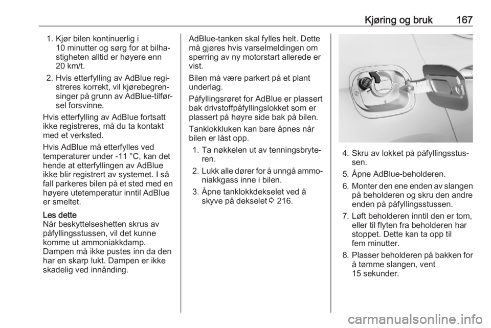 OPEL ASTRA K 2018.5  Instruksjonsbok Kjøring og bruk1671. Kjør bilen kontinuerlig i10 minutter og sørg for at bilha‐
stigheten alltid er høyere enn
20 km/t.
2. Hvis etterfylling av AdBlue regi‐ streres korrekt, vil kjørebegren�