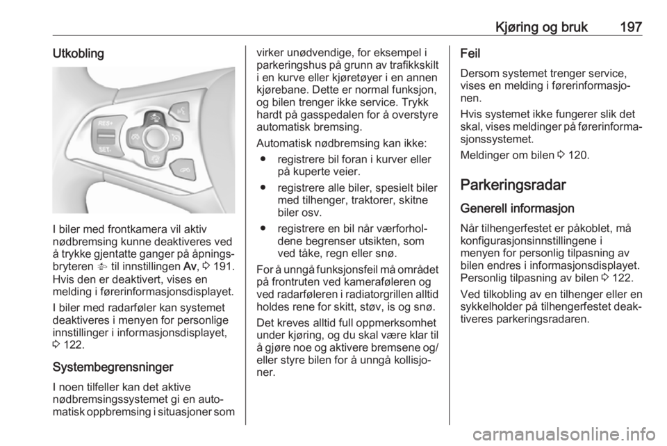 OPEL ASTRA K 2018.5  Instruksjonsbok Kjøring og bruk197Utkobling
I biler med frontkamera vil aktiv
nødbremsing kunne deaktiveres ved
å trykke gjentatte ganger på åpnings‐ bryteren  V til innstillingen  Av, 3  191.
Hvis den er deak
