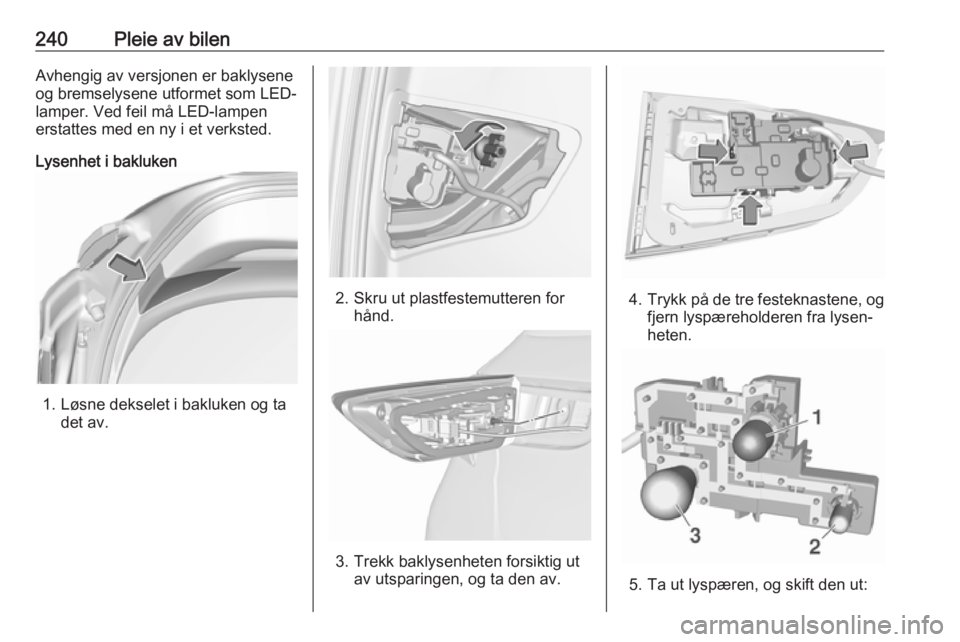 OPEL ASTRA K 2018.5  Instruksjonsbok 240Pleie av bilenAvhengig av versjonen er baklysene
og bremselysene utformet som LED-
lamper. Ved feil må LED-lampen
erstattes med en ny i et verksted.
Lysenhet i bakluken
1. Løsne dekselet i bakluk