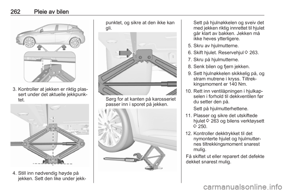 OPEL ASTRA K 2018.5  Instruksjonsbok 262Pleie av bilen
3. Kontroller at jekken er riktig plas‐sert under det aktuelle jekkpunk‐
tet.
4. Still inn nødvendig høyde på jekken. Sett den like under jekk‐
punktet, og sikre at den ikke