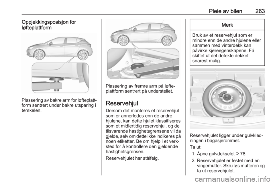 OPEL ASTRA K 2018.5  Instruksjonsbok Pleie av bilen263Oppjekkingsposisjon for
løfteplattform
Plassering av bakre arm for løfteplatt‐ form sentrert under bakre utsparing i
terskelen.
Plassering av fremre arm på løfte‐
plattform se
