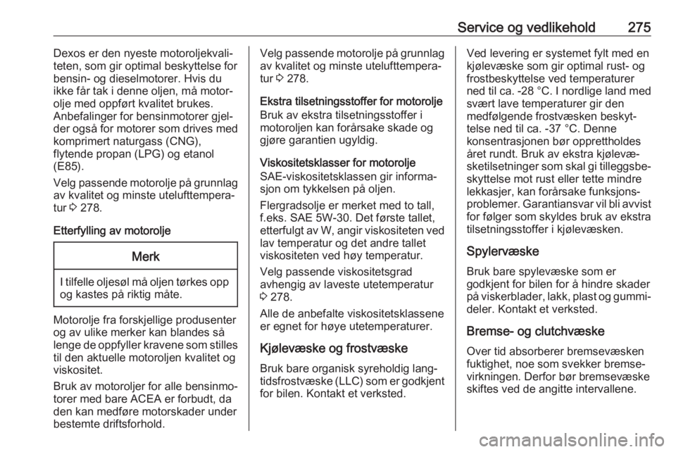 OPEL ASTRA K 2018.5  Instruksjonsbok Service og vedlikehold275Dexos er den nyeste motoroljekvali‐
teten, som gir optimal beskyttelse for
bensin- og dieselmotorer. Hvis du
ikke får tak i denne oljen, må motor‐
olje med oppført kval