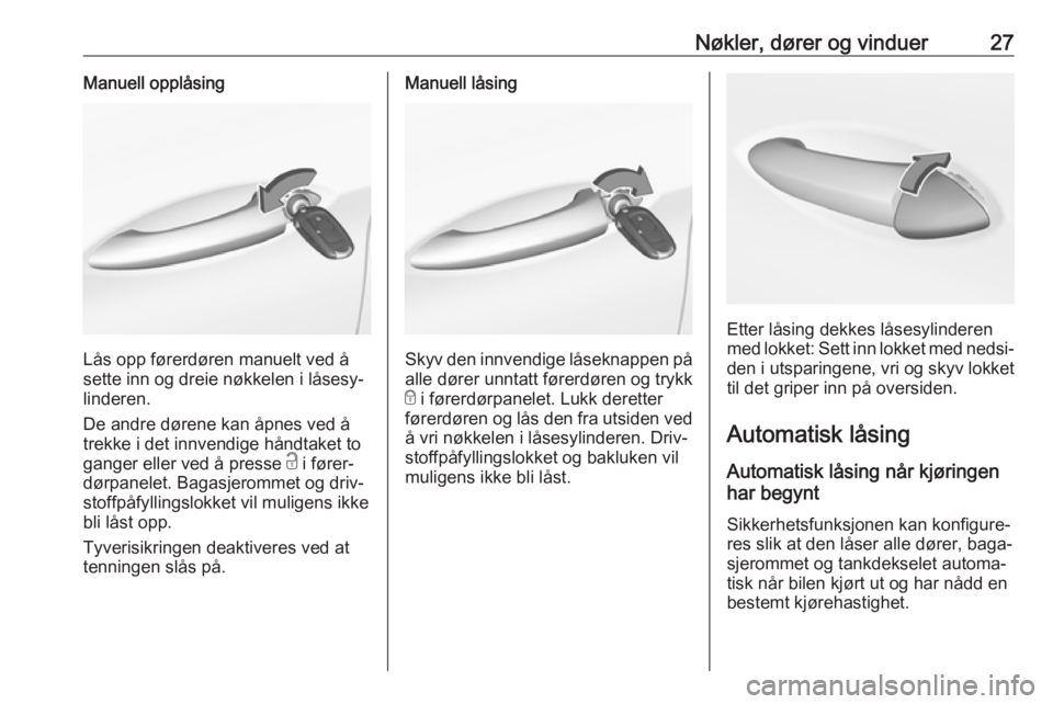 OPEL ASTRA K 2018.5  Instruksjonsbok Nøkler, dører og vinduer27Manuell opplåsing
Lås opp førerdøren manuelt ved å
sette inn og dreie nøkkelen i låsesy‐
linderen.
De andre dørene kan åpnes ved å
trekke i det innvendige hånd
