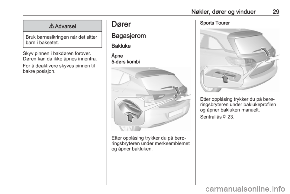 OPEL ASTRA K 2018.5  Instruksjonsbok Nøkler, dører og vinduer299Advarsel
Bruk barnesikringen når det sitter
barn i baksetet.
Skyv pinnen i bakdøren forover.
Døren kan da ikke åpnes innenfra.
For å deaktivere skyves pinnen til
bakr