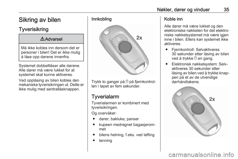 OPEL ASTRA K 2018.5  Instruksjonsbok Nøkler, dører og vinduer35Sikring av bilenTyverisikring9 Advarsel
Må ikke kobles inn dersom det er
personer i bilen! Det er ikke mulig å låse opp dørene innenfra.
Systemet dobbeltlåser alle dø
