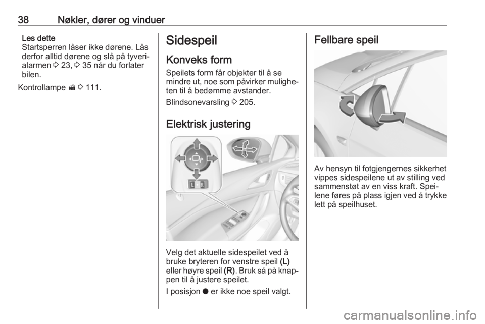 OPEL ASTRA K 2018.5  Instruksjonsbok 38Nøkler, dører og vinduerLes dette
Startsperren låser ikke dørene. Lås
derfor alltid dørene og slå på tyveri‐
alarmen  3 23,  3 35 når du forlater
bilen.
Kontrollampe  d 3  111.Sidespeil
K