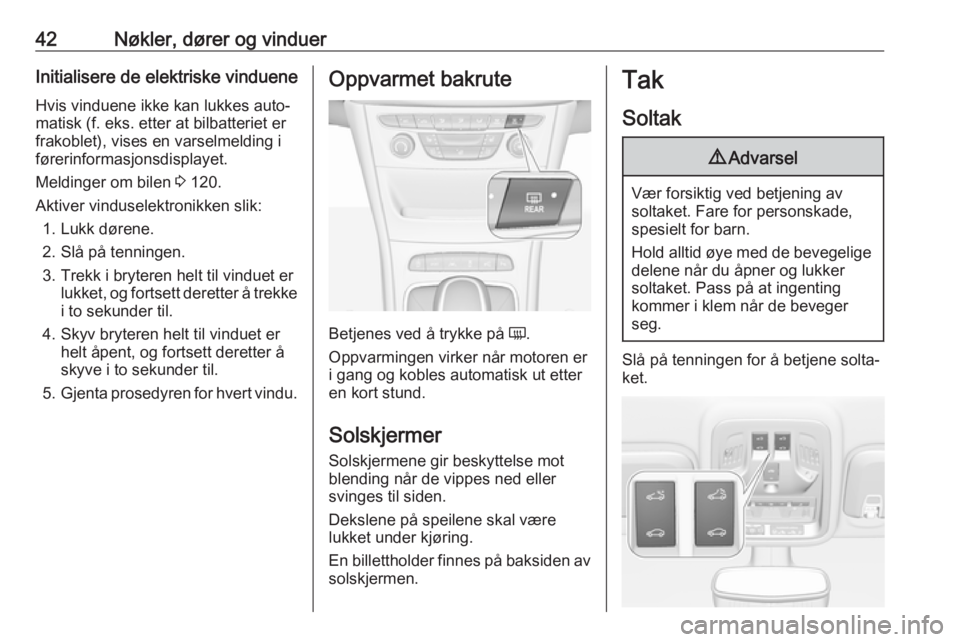 OPEL ASTRA K 2018.5  Instruksjonsbok 42Nøkler, dører og vinduerInitialisere de elektriske vindueneHvis vinduene ikke kan lukkes auto‐
matisk (f. eks. etter at bilbatteriet er
frakoblet), vises en varselmelding i
førerinformasjonsdis