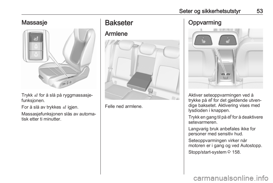OPEL ASTRA K 2018.5  Instruksjonsbok Seter og sikkerhetsutstyr53Massasje
Trykk c for å slå på ryggmassasje‐
funksjonen.
For å slå av trykkes  c igjen.
Massasjefunksjonen slås av automa‐
tisk etter ti minutter.
Bakseter
Armlene
