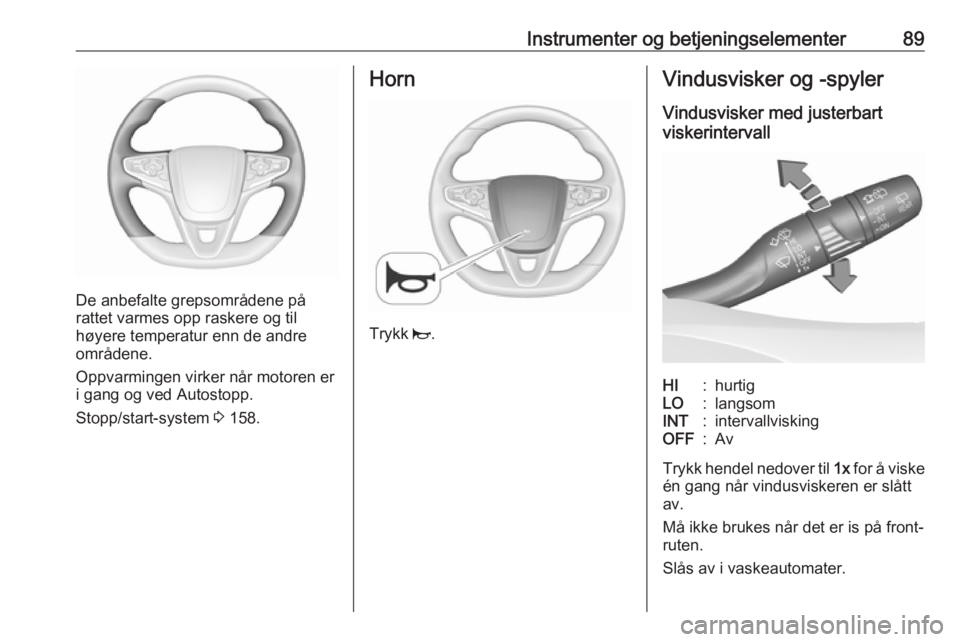 OPEL ASTRA K 2018.5  Instruksjonsbok Instrumenter og betjeningselementer89
De anbefalte grepsområdene på
rattet varmes opp raskere og til
høyere temperatur enn de andre
områdene.
Oppvarmingen virker når motoren er
i gang og ved Auto