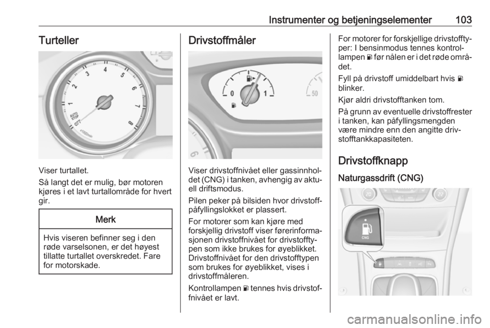 OPEL ASTRA K 2018.75  Instruksjonsbok Instrumenter og betjeningselementer103Turteller
Viser turtallet.
Så langt det er mulig, bør motoren
kjøres i et lavt turtallområde for hvert
gir.
Merk
Hvis viseren befinner seg i den
røde varsels