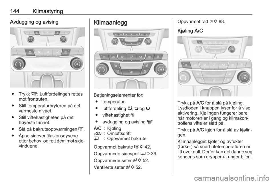 OPEL ASTRA K 2018.75 Instruksjonsbok 144KlimastyringAvdugging og avising
●Trykk V: Luftfordelingen rettes
mot frontruten.
● Still temperaturbryteren på det varmeste nivået.
● Still viftehastigheten på det høyeste trinnet.
● OPEL ASTRA K 2018.75 Instruksjonsbok 144KlimastyringAvdugging og avising
●Trykk V: Luftfordelingen rettes
mot frontruten.
● Still temperaturbryteren på det varmeste nivået.
● Still viftehastigheten på det høyeste trinnet.
●