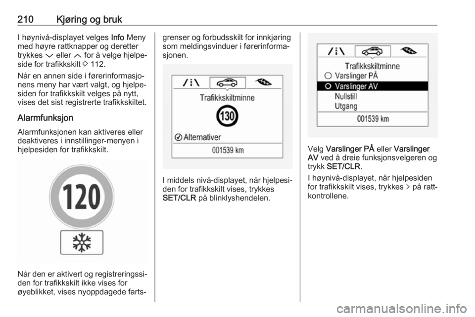 OPEL ASTRA K 2018.75  Instruksjonsbok 210Kjøring og brukI høynivå-displayet velges Info Meny
med høyre rattknapper og deretter trykkes  P eller  Q for å velge hjelpe‐
side for trafikkskilt  3 112.
Når en annen side i førerinforma