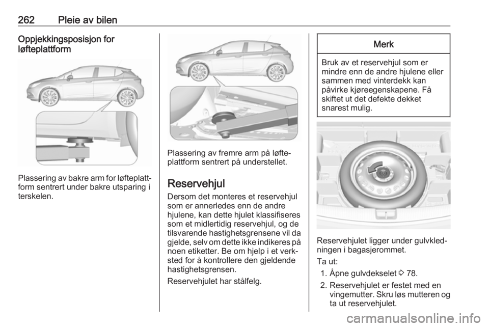 OPEL ASTRA K 2018.75 Instruksjonsbok 262Pleie av bilenOppjekkingsposisjon for
løfteplattform
Plassering av bakre arm for løfteplatt‐ form sentrert under bakre utsparing i
terskelen.
Plassering av fremre arm på løfte‐
plattform se OPEL ASTRA K 2018.75 Instruksjonsbok 262Pleie av bilenOppjekkingsposisjon for
løfteplattform
Plassering av bakre arm for løfteplatt‐ form sentrert under bakre utsparing i
terskelen.
Plassering av fremre arm på løfte‐
plattform se