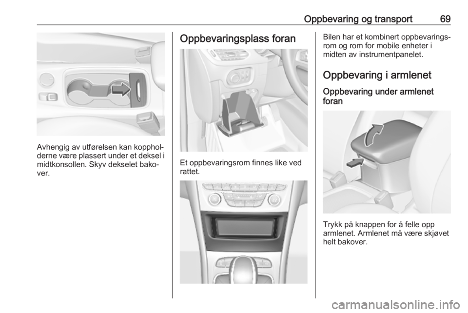 OPEL ASTRA K 2018.75  Instruksjonsbok Oppbevaring og transport69
Avhengig av utførelsen kan kopphol‐
derne være plassert under et deksel i midtkonsollen. Skyv dekselet bako‐
ver.
Oppbevaringsplass foran
Et oppbevaringsrom finnes lik