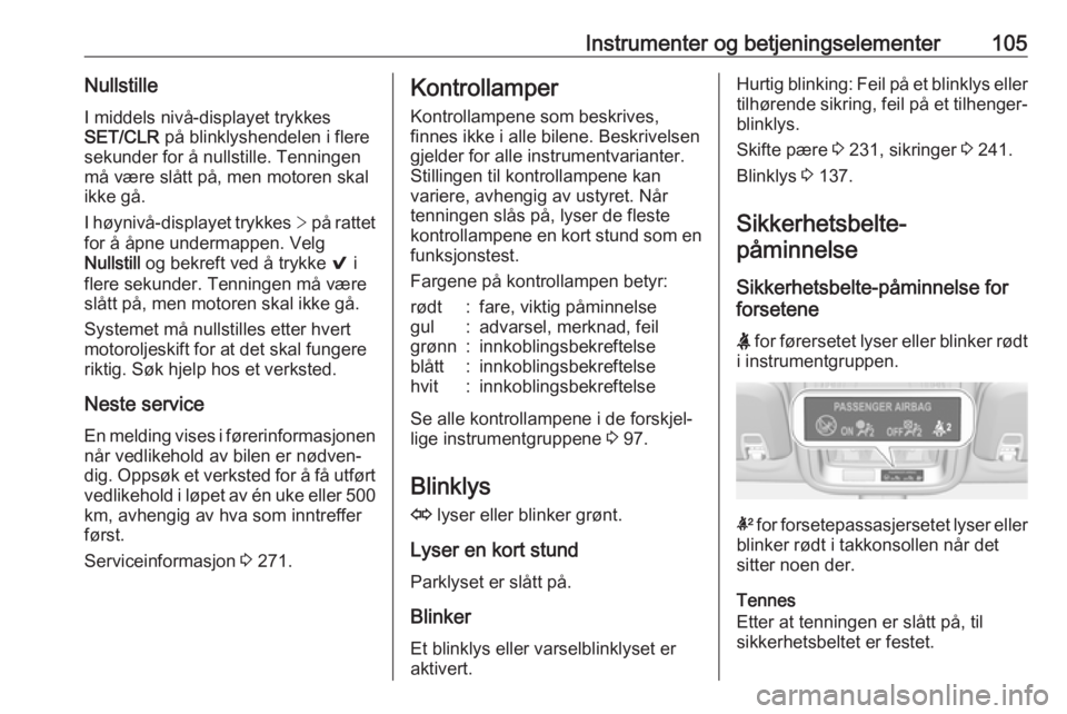 OPEL ASTRA K 2019  Instruksjonsbok Instrumenter og betjeningselementer105NullstilleI middels nivå-displayet trykkes
SET/CLR  på blinklyshendelen i flere
sekunder for å nullstille. Tenningen
må være slått på, men motoren skal
ikk