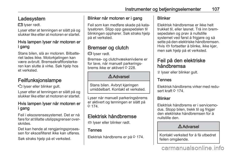OPEL ASTRA K 2019  Instruksjonsbok Instrumenter og betjeningselementer107Ladesystem
p  lyser rødt.
Lyser etter at tenningen er slått på og
slukker like etter at motoren er startet.
Hvis lampen lyser når motoren er
i gang
Stans bile