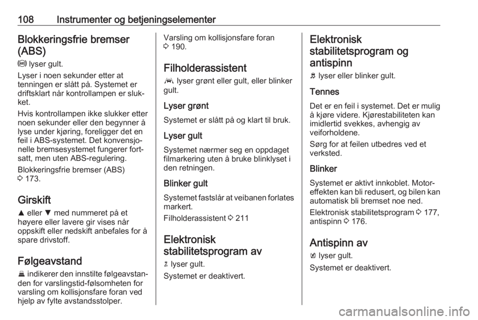 OPEL ASTRA K 2019  Instruksjonsbok 108Instrumenter og betjeningselementerBlokkeringsfrie bremser(ABS)
u  lyser gult.
Lyser i noen sekunder etter at
tenningen er slått på. Systemet er
driftsklart når kontrollampen er sluk‐
ket.
Hvi