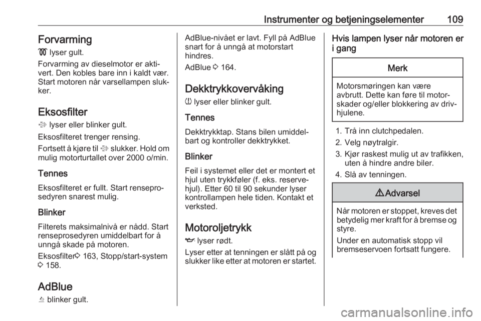OPEL ASTRA K 2019  Instruksjonsbok Instrumenter og betjeningselementer109Forvarming!  lyser gult.
Forvarming av dieselmotor er akti‐
vert. Den kobles bare inn i kaldt vær.
Start motoren når varsellampen sluk‐
ker.
Eksosfilter
%  