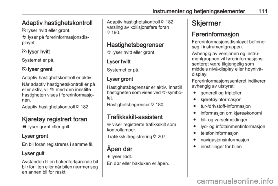 OPEL ASTRA K 2019  Instruksjonsbok Instrumenter og betjeningselementer111Adaptiv hastighetskontroll
m  lyser hvitt eller grønt.
C  lyser på førerinformasjonsdis‐
playet.
m  lyser hvitt
Systemet er på.
m  lyser grønt
Adaptiv hast