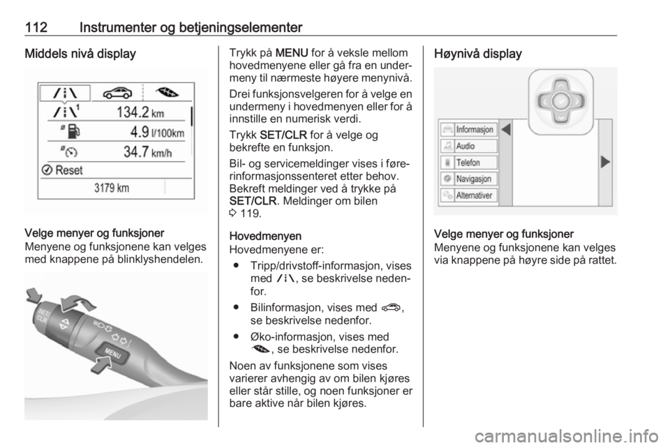 OPEL ASTRA K 2019  Instruksjonsbok 112Instrumenter og betjeningselementerMiddels nivå display
Velge menyer og funksjoner
Menyene og funksjonene kan velges
med knappene på blinklyshendelen.
Trykk på  MENU for å veksle mellom
hovedme