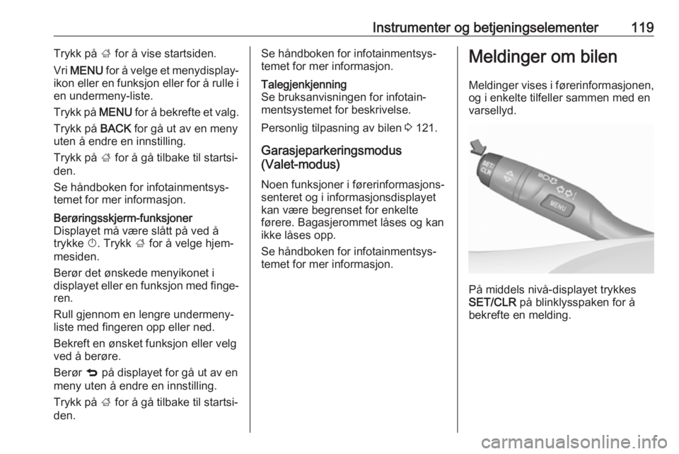 OPEL ASTRA K 2019  Instruksjonsbok Instrumenter og betjeningselementer119Trykk på ; for å vise startsiden.
Vri  MENU  for å velge et menydisplay-
ikon eller en funksjon eller for å rulle i
en undermeny-liste.
Trykk på  MENU for å
