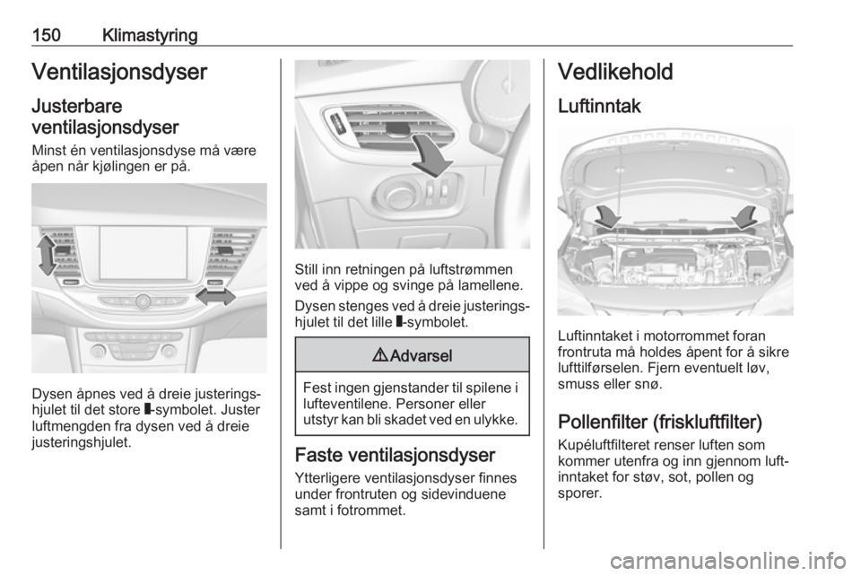 OPEL ASTRA K 2019 Instruksjonsbok 150KlimastyringVentilasjonsdyserJusterbare
ventilasjonsdyser
Minst én ventilasjonsdyse må være åpen når kjølingen er på.
Dysen åpnes ved å dreie justerings‐
hjulet til det store W-symbolet OPEL ASTRA K 2019 Instruksjonsbok 150KlimastyringVentilasjonsdyserJusterbare
ventilasjonsdyser
Minst én ventilasjonsdyse må være åpen når kjølingen er på.
Dysen åpnes ved å dreie justerings‐
hjulet til det store W-symbolet