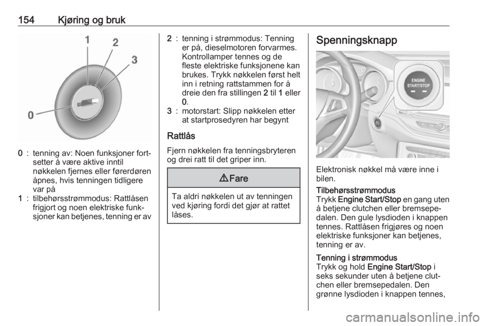 OPEL ASTRA K 2019  Instruksjonsbok 154Kjøring og bruk0:tenning av: Noen funksjoner fort‐
setter å være aktive inntil
nøkkelen fjernes eller førerdøren
åpnes, hvis tenningen tidligere
var på1:tilbehørsstrømmodus: Rattlåsen
