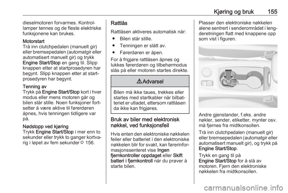 OPEL ASTRA K 2019  Instruksjonsbok Kjøring og bruk155dieselmotoren forvarmes. Kontrol‐
lamper tennes og de fleste elektriske
funksjonene kan brukes.Motorstart
Trå inn clutchpedalen (manuelt gir)
eller bremsepedalen (automatgir elle