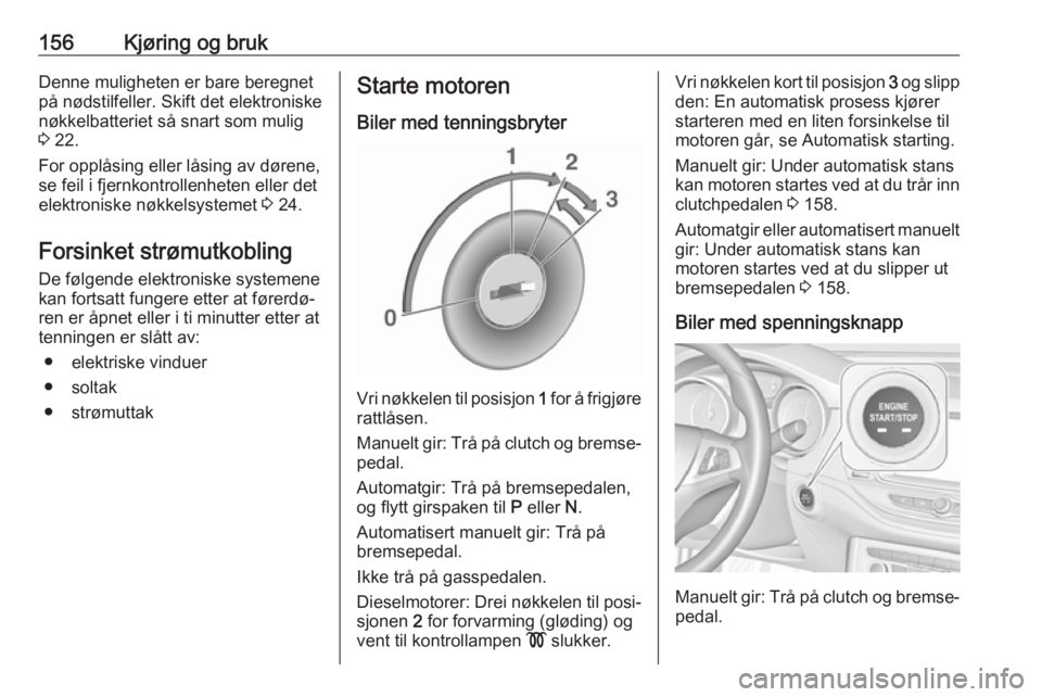 OPEL ASTRA K 2019  Instruksjonsbok 156Kjøring og brukDenne muligheten er bare beregnetpå nødstilfeller. Skift det elektroniske
nøkkelbatteriet så snart som mulig
3  22.
For opplåsing eller låsing av dørene,
se feil i fjernkontr