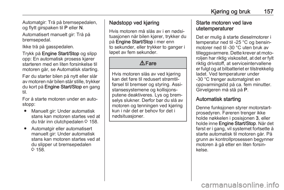 OPEL ASTRA K 2019  Instruksjonsbok Kjøring og bruk157Automatgir: Trå på bremsepedalen,
og flytt girspaken til  P eller  N.
Automatisert manuelt gir: Trå på
bremsepedal.
Ikke trå på gasspedalen.
Trykk på  Engine Start/Stop  og s