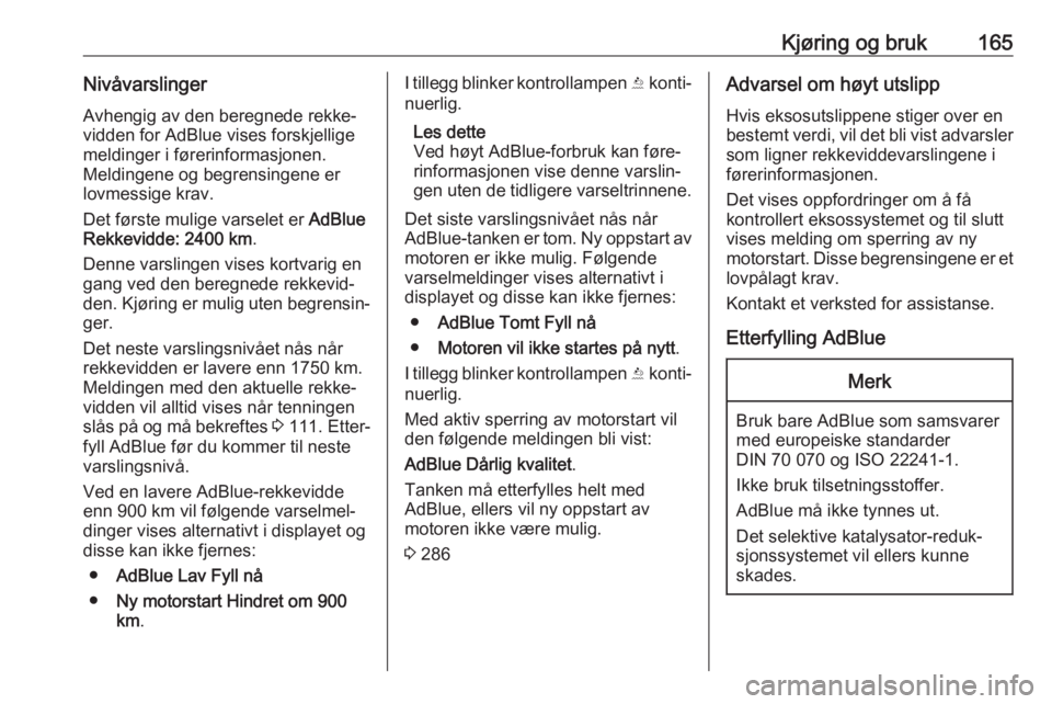 OPEL ASTRA K 2019  Instruksjonsbok Kjøring og bruk165NivåvarslingerAvhengig av den beregnede rekke‐
vidden for AdBlue vises forskjellige meldinger i førerinformasjonen.
Meldingene og begrensingene er
lovmessige krav.
Det første m