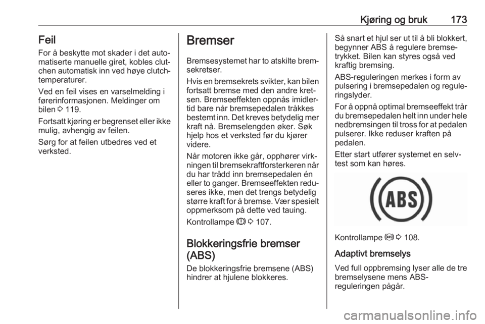 OPEL ASTRA K 2019  Instruksjonsbok Kjøring og bruk173Feil
For å beskytte mot skader i det auto‐ matiserte manuelle giret, kobles clut‐
chen automatisk inn ved høye clutch‐
temperaturer.
Ved en feil vises en varselmelding i
fø