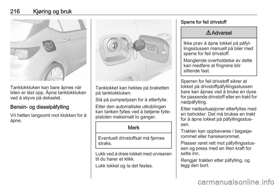 OPEL ASTRA K 2019  Instruksjonsbok 216Kjøring og bruk
Tanklokkluken kan bare åpnes når
bilen er låst opp. Åpne tanklokkluken ved å skyve på dekselet.
Bensin- og dieselpåfylling
Vri hetten langsomt mot klokken for å åpne.Tankl