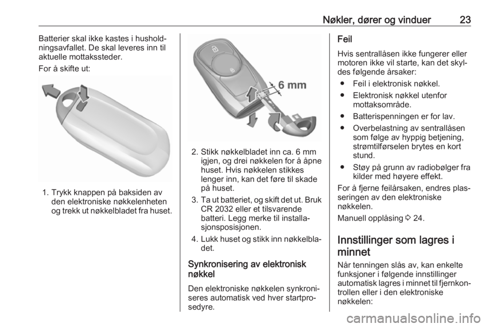 OPEL ASTRA K 2019  Instruksjonsbok Nøkler, dører og vinduer23Batterier skal ikke kastes i hushold‐
ningsavfallet. De skal leveres inn til
aktuelle mottakssteder.
For å skifte ut:
1. Trykk knappen på baksiden av den elektroniske n