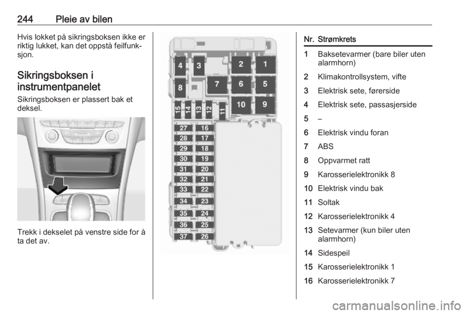 OPEL ASTRA K 2019  Instruksjonsbok 244Pleie av bilenHvis lokket på sikringsboksen ikke er
riktig lukket, kan det oppstå feilfunk‐
sjon.
Sikringsboksen i instrumentpanelet
Sikringsboksen er plassert bak et
deksel.
Trekk i dekselet p