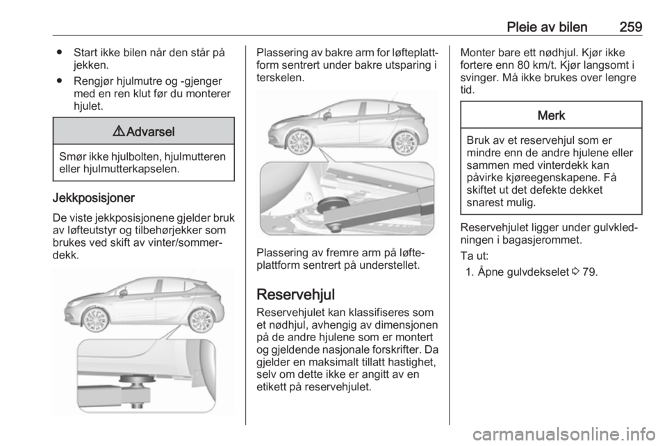 OPEL ASTRA K 2019 Instruksjonsbok Pleie av bilen259● Start ikke bilen når den står påjekken.
● Rengjør hjulmutre og -gjenger med en ren klut før du montererhjulet.9 Advarsel
Smør ikke hjulbolten, hjulmutteren
eller hjulmutte OPEL ASTRA K 2019 Instruksjonsbok Pleie av bilen259● Start ikke bilen når den står påjekken.
● Rengjør hjulmutre og -gjenger med en ren klut før du montererhjulet.9 Advarsel
Smør ikke hjulbolten, hjulmutteren
eller hjulmutte