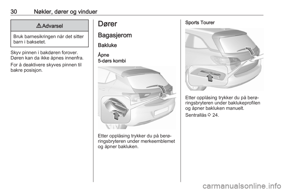 OPEL ASTRA K 2019  Instruksjonsbok 30Nøkler, dører og vinduer9Advarsel
Bruk barnesikringen når det sitter
barn i baksetet.
Skyv pinnen i bakdøren forover.
Døren kan da ikke åpnes innenfra.
For å deaktivere skyves pinnen til
bakr