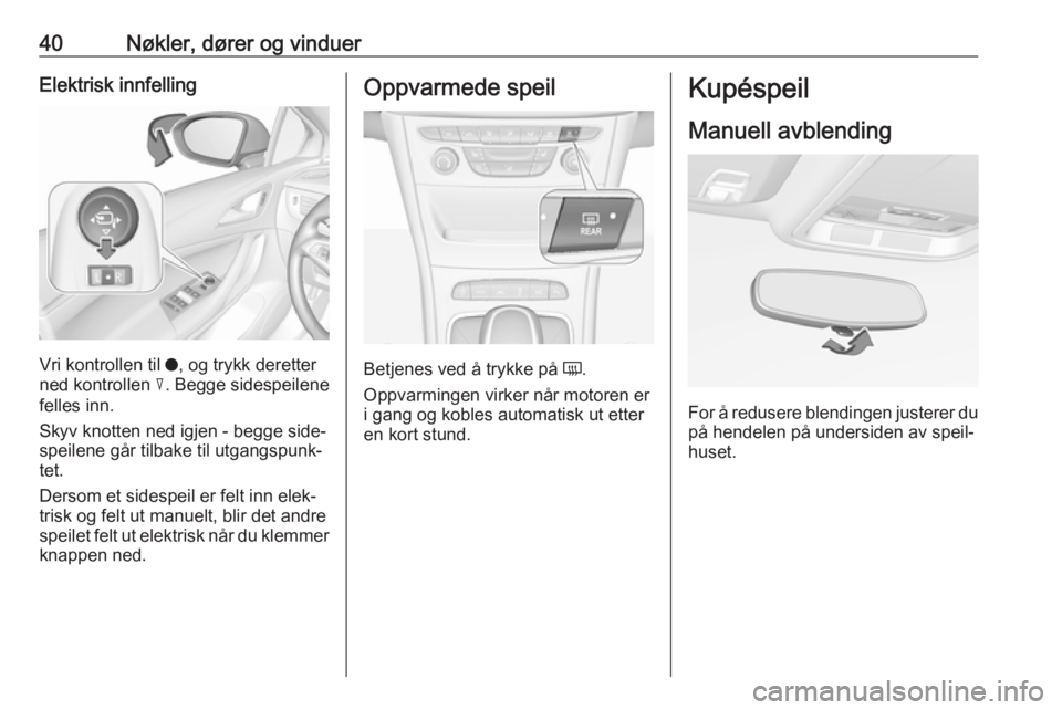 OPEL ASTRA K 2019 Instruksjonsbok 40Nøkler, dører og vinduerElektrisk innfelling
Vri kontrollen til o, og trykk deretter
ned kontrollen c. Begge sidespeilene
felles inn.
Skyv knotten ned igjen - begge side‐
speilene går tilbake OPEL ASTRA K 2019 Instruksjonsbok 40Nøkler, dører og vinduerElektrisk innfelling
Vri kontrollen til o, og trykk deretter
ned kontrollen c. Begge sidespeilene
felles inn.
Skyv knotten ned igjen - begge side‐
speilene går tilbake