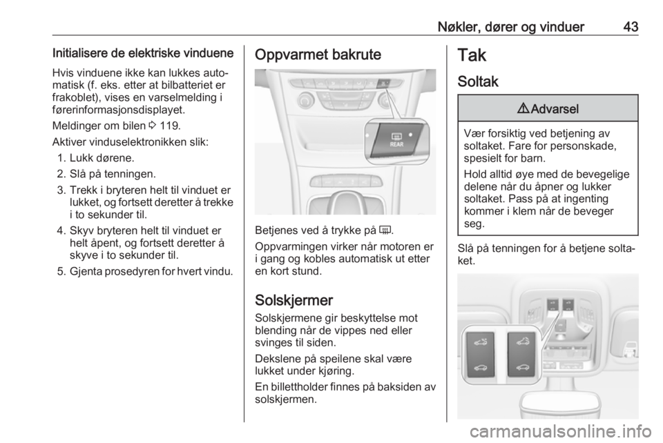 OPEL ASTRA K 2019  Instruksjonsbok Nøkler, dører og vinduer43Initialisere de elektriske vindueneHvis vinduene ikke kan lukkes auto‐
matisk (f. eks. etter at bilbatteriet er
frakoblet), vises en varselmelding i førerinformasjonsdis